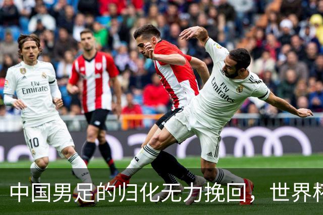 中国男足的归化无力挽回，世界杯揭示出全面落后的真实现状