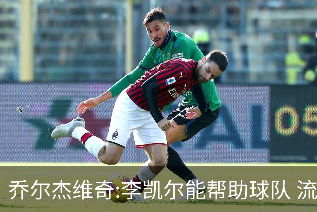 乔尔杰维奇:李凯尔能帮助球队 流程要去问篮协