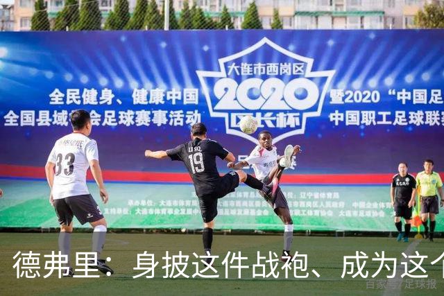 德弗里：身披这件战袍、成为这个伟大大家庭的一员是我莫大的荣幸