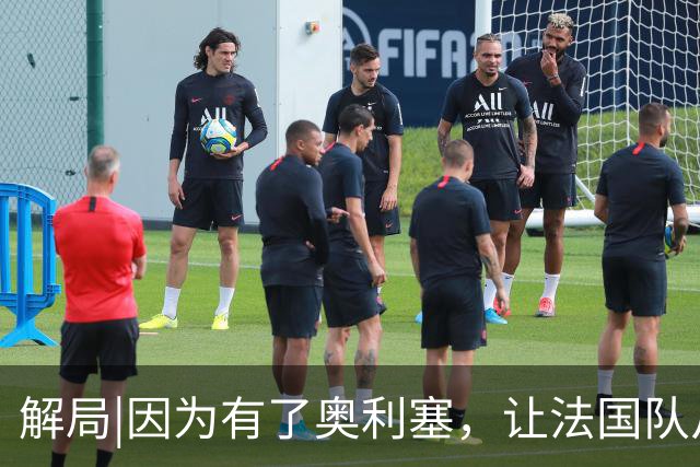 解局|因为有了奥利塞，让法国队从迷失欧洲杯到闪耀世界杯